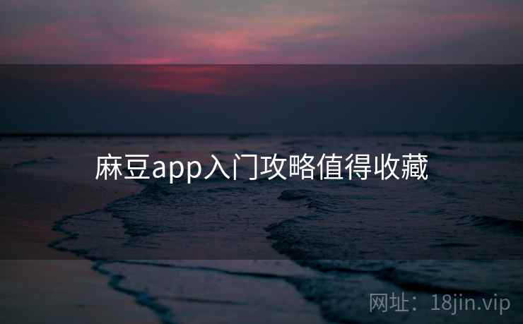 麻豆app入门攻略值得收藏