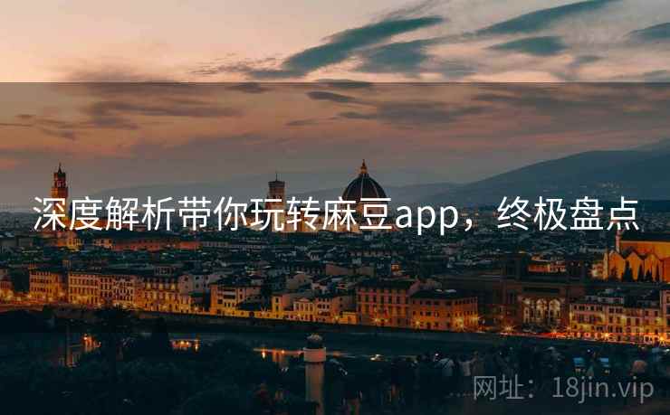 深度解析带你玩转麻豆app，终极盘点