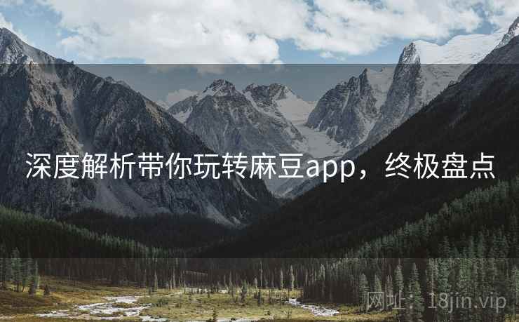 深度解析带你玩转麻豆app，终极盘点