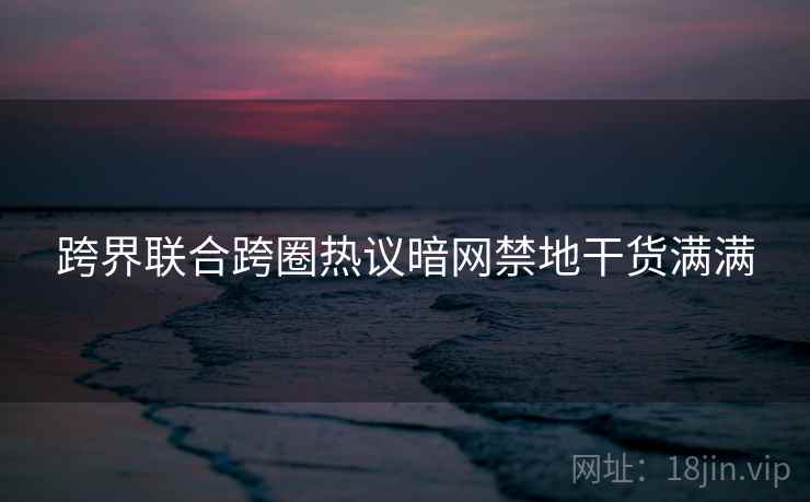 跨界联合跨圈热议暗网禁地干货满满