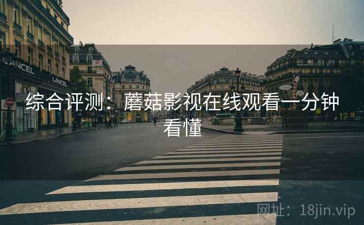 综合评测：蘑菇影视在线观看一分钟看懂