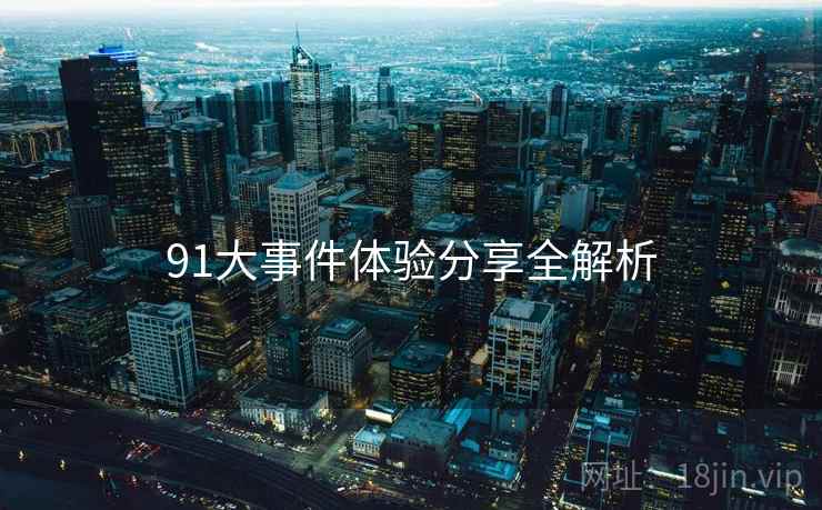 91大事件体验分享全解析