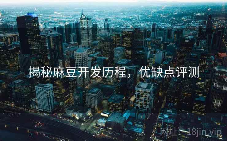 揭秘麻豆开发历程，优缺点评测