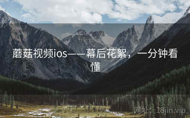 蘑菇视频ios——幕后花絮，一分钟看懂