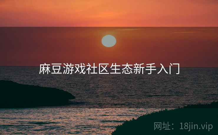 麻豆游戏社区生态新手入门