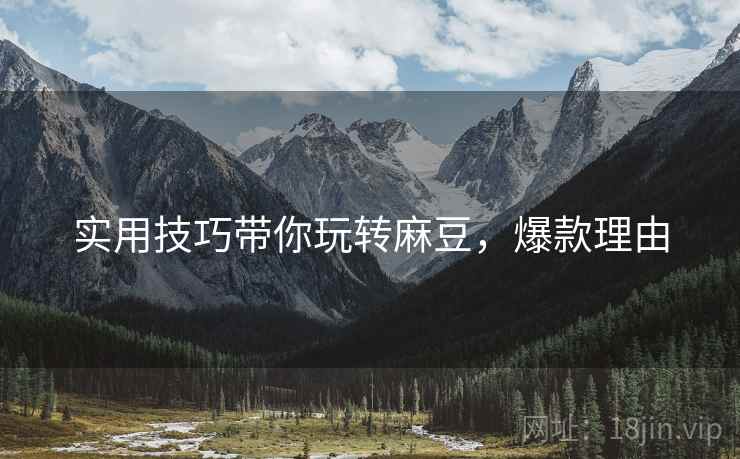 实用技巧带你玩转麻豆，爆款理由