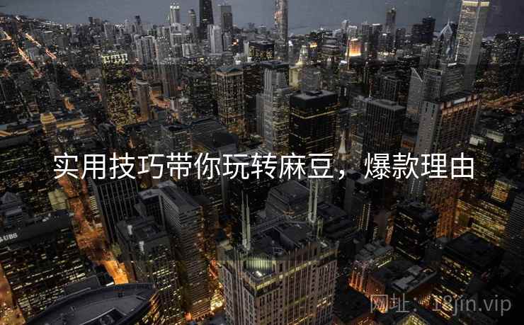 实用技巧带你玩转麻豆，爆款理由