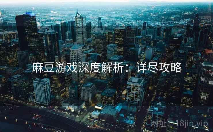 麻豆游戏深度解析：详尽攻略