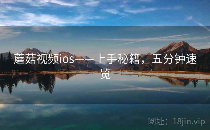 蘑菇视频ios——上手秘籍，五分钟速览