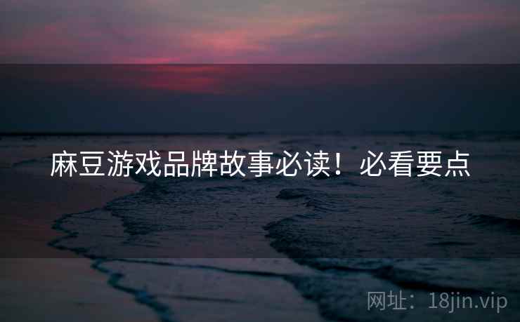 麻豆游戏品牌故事必读！必看要点