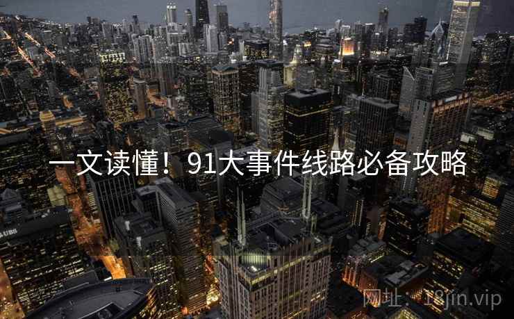 一文读懂！91大事件线路必备攻略