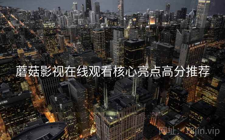 蘑菇影视在线观看核心亮点高分推荐