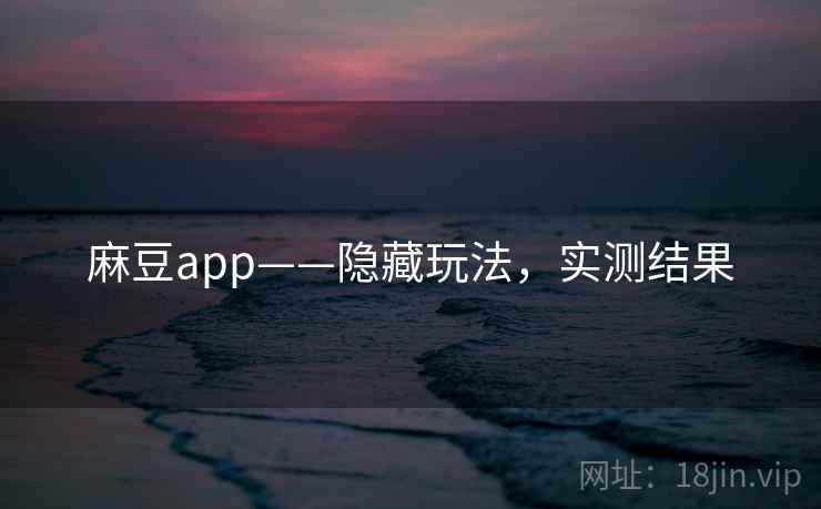 麻豆app——隐藏玩法，实测结果