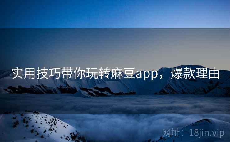 实用技巧带你玩转麻豆app，爆款理由